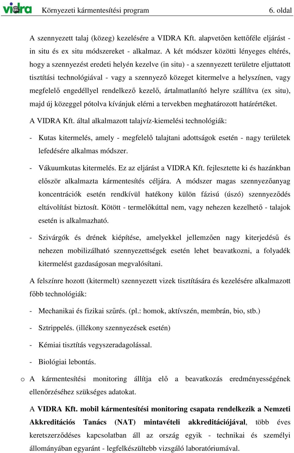 helyszínen, vagy megfelelı engedéllyel rendelkezı kezelı, ártalmatlanító helyre szállítva (ex situ), majd új közeggel pótolva kívánjuk elérni a tervekben meghatározott határértéket. A VIDRA Kft.