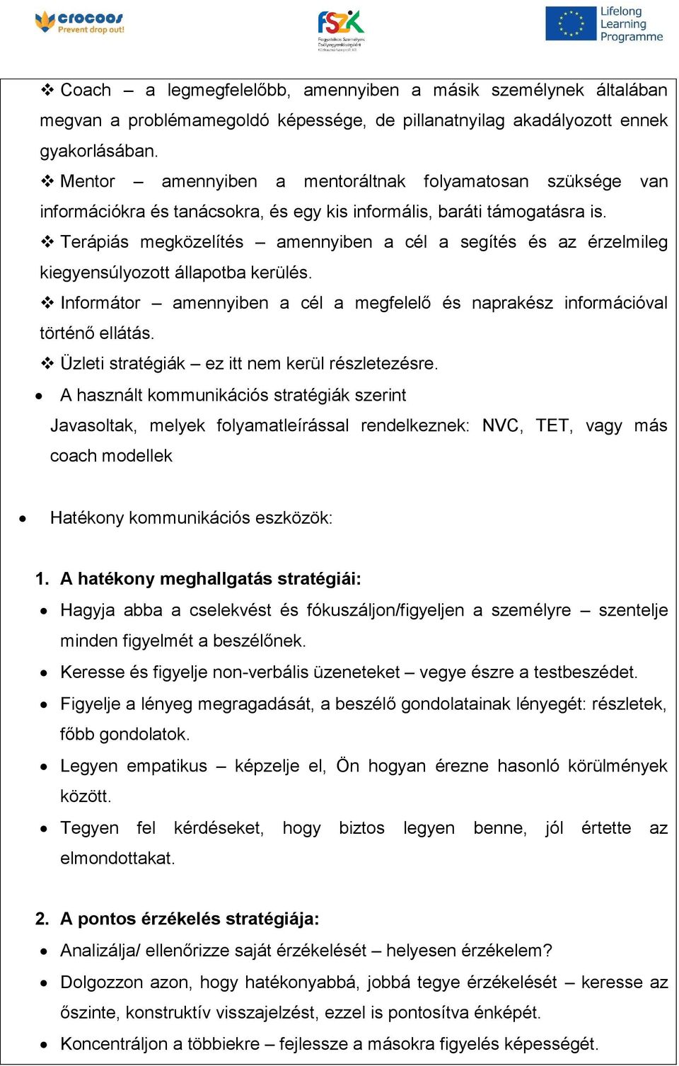 Terápiás megközelítés amennyiben a cél a segítés és az érzelmileg kiegyensúlyozott állapotba kerülés. Informátor amennyiben a cél a megfelelő és naprakész információval történő ellátás.