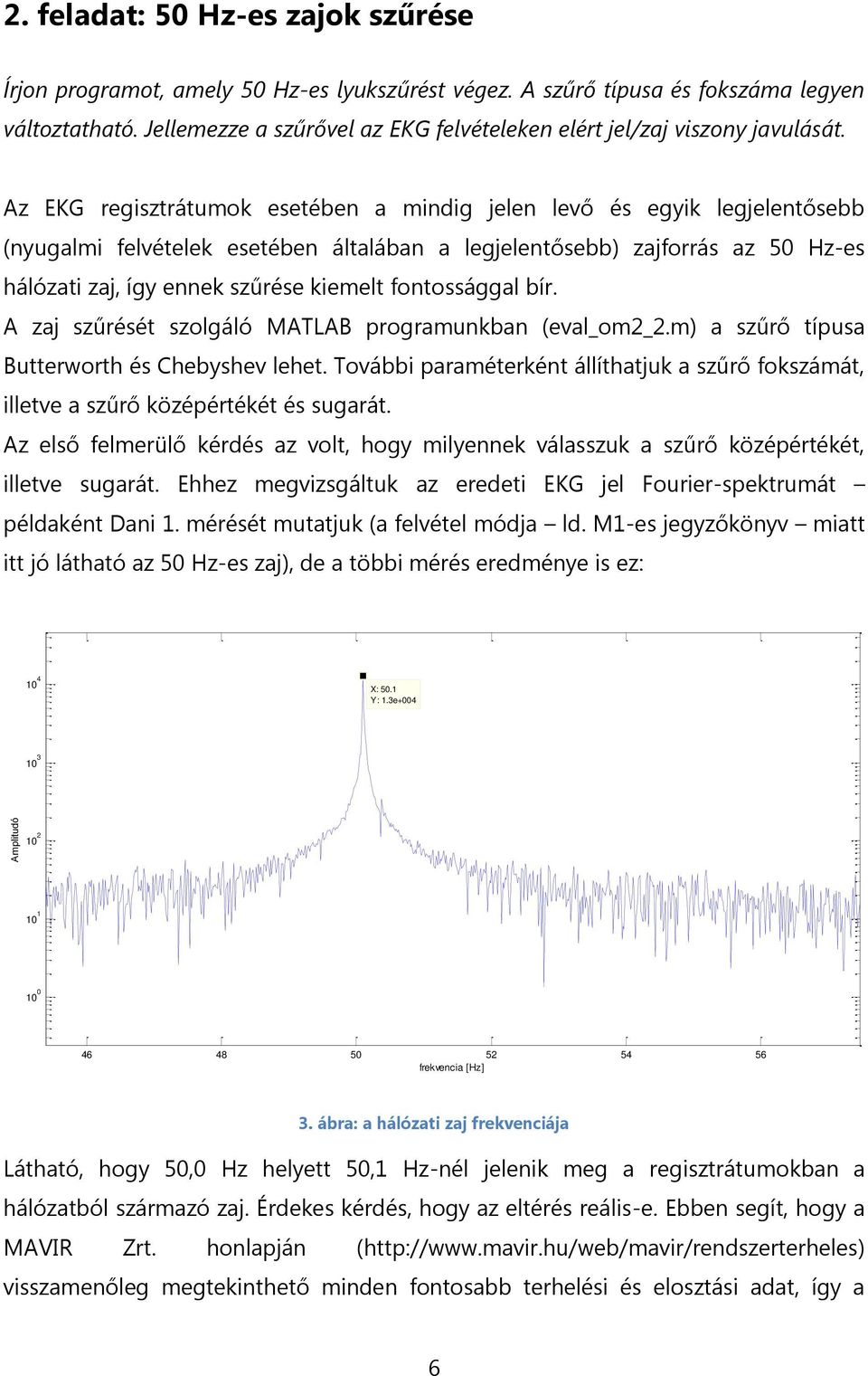 Az EKG regisztrátumok esetében a mindig jelen levő és egyik legjelentősebb (nyugalmi felvételek esetében általában a legjelentősebb) zajforrás az 5 Hz-es hálózati zaj, így ennek szűrése kiemelt