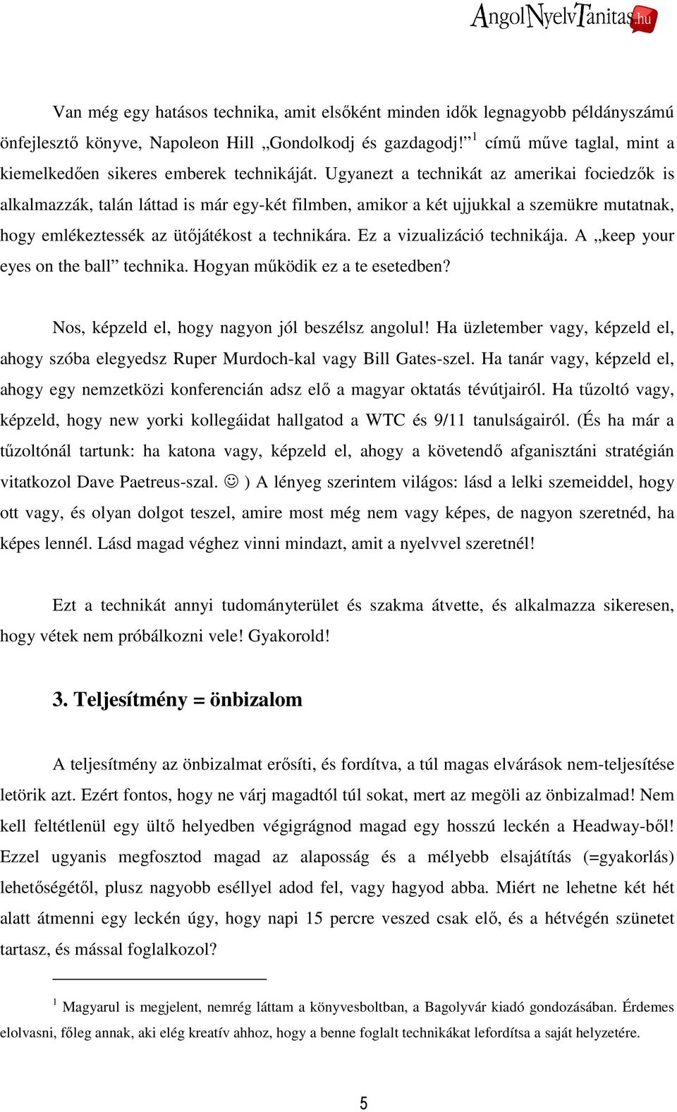 Ugyanezt a technikát az amerikai fociedzık is alkalmazzák, talán láttad is már egy-két filmben, amikor a két ujjukkal a szemükre mutatnak, hogy emlékeztessék az ütıjátékost a technikára.