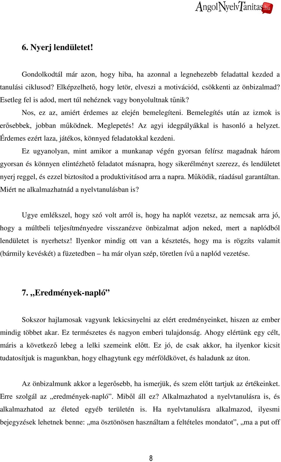 Az agyi idegpályákkal is hasonló a helyzet. Érdemes ezért laza, játékos, könnyed feladatokkal kezdeni.