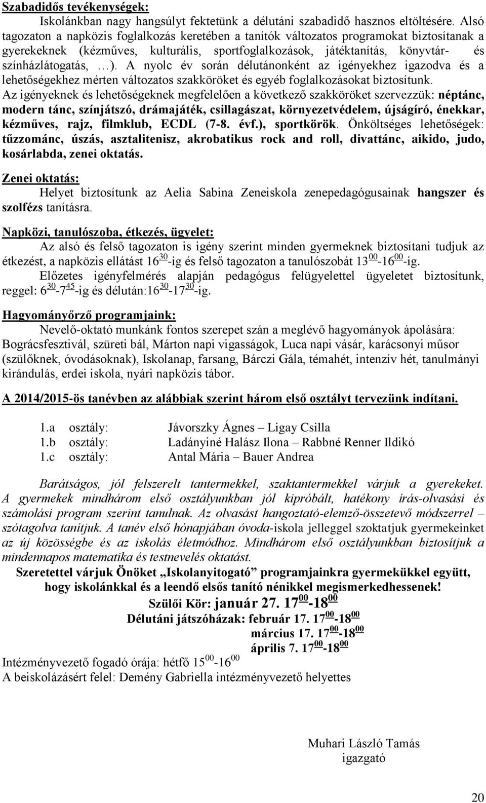 A nyolc év során délutánonként az igényekhez igazodva és a lehetőségekhez mérten változatos szakköröket és egyéb foglalkozásokat biztosítunk.