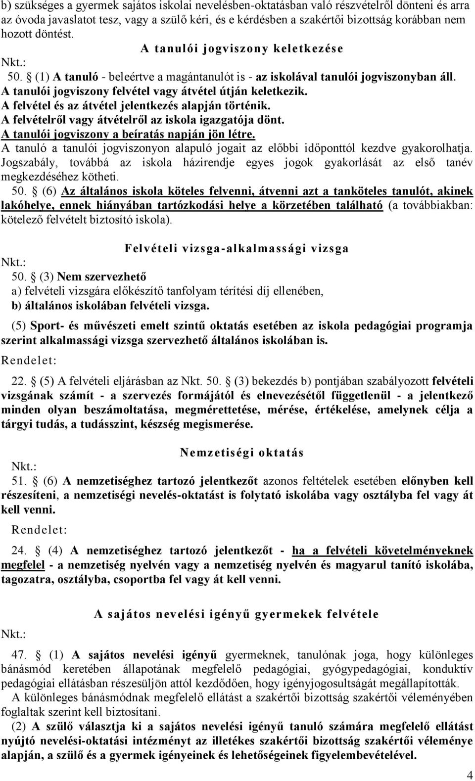 A felvétel és az átvétel jelentkezés alapján történik. A felvételről vagy átvételről az iskola igazgatója dönt. A tanulói jogviszony a beíratás napján jön létre.