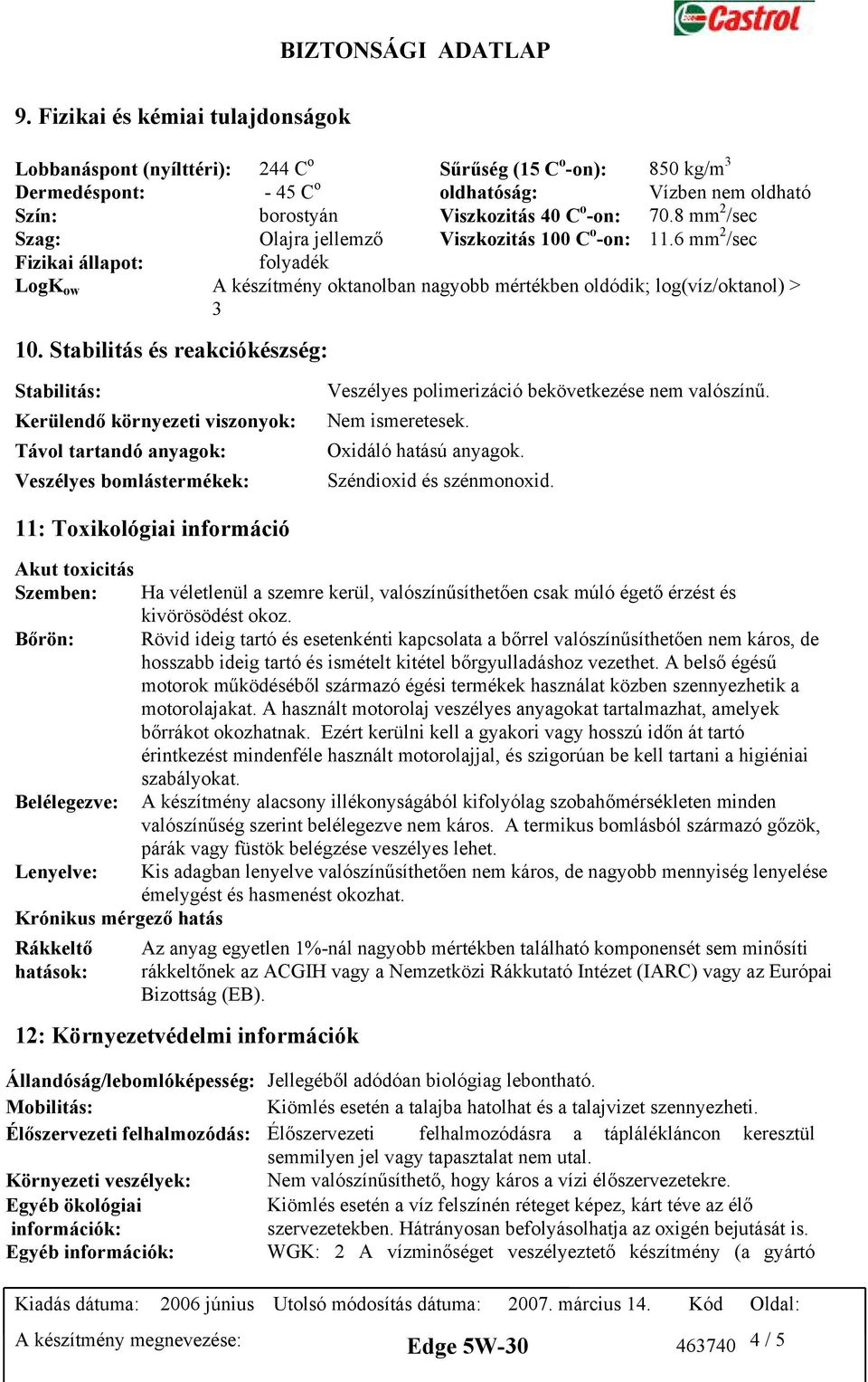 Stabilitás és reakciókészség: Stabilitás: Kerülendő környezeti viszonyok: Távol tartandó anyagok: Veszélyes bomlástermékek: Veszélyes polimerizáció bekövetkezése nem valószínű. Nem ismeretesek.