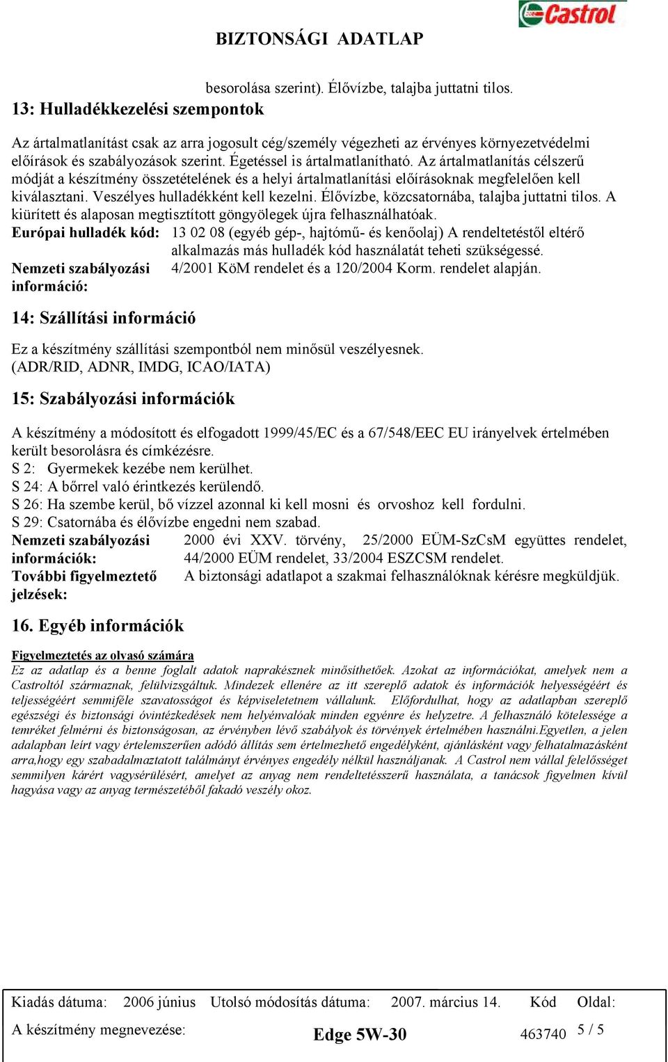 Az ártalmatlanítás célszerű módját a készítmény összetételének és a helyi ártalmatlanítási előírásoknak megfelelően kell kiválasztani. Veszélyes hulladékként kell kezelni.