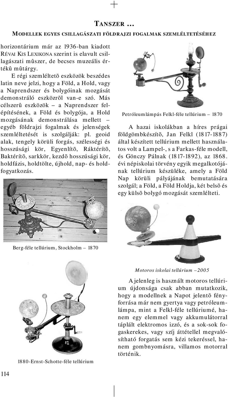 Más célszerû eszközök a Naprendszer felépítésének, a Föld és bolygója, a Hold mozgásának demonstrálása mellett egyéb földrajzi fogalmak és jelenségek szemléltetését is szolgálják: pl.