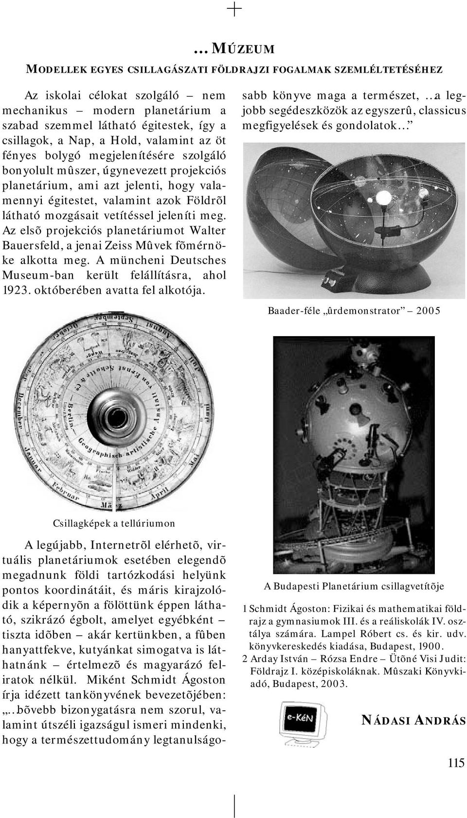 Az elsõ projekciós planetáriumot Walter Bauersfeld, a jenai Zeiss Mûvek fõmérnöke alkotta meg. A müncheni Deutsches Museum-ban került felállításra, ahol 1923. októberében avatta fel alkotója.