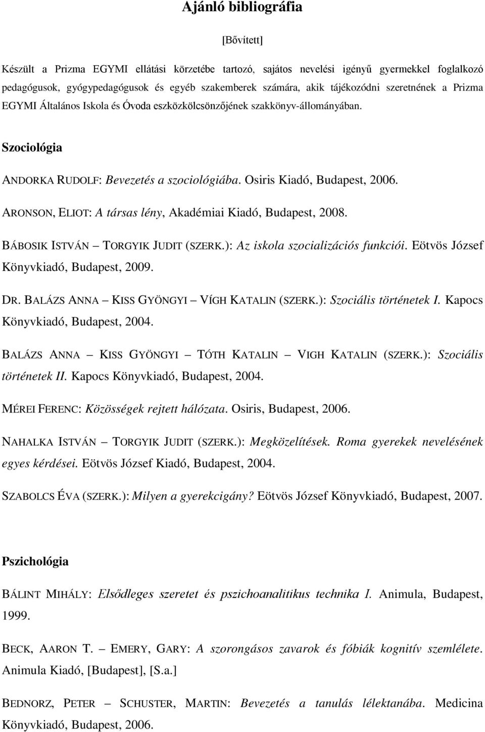 ARONSON, ELIOT: A társas lény, Akadémiai Kiadó, Budapest, 2008. BÁBOSIK ISTVÁN TORGYIK JUDIT (SZERK.): Az iskola szocializációs funkciói. Eötvös József Könyvkiadó, Budapest, 2009. DR.