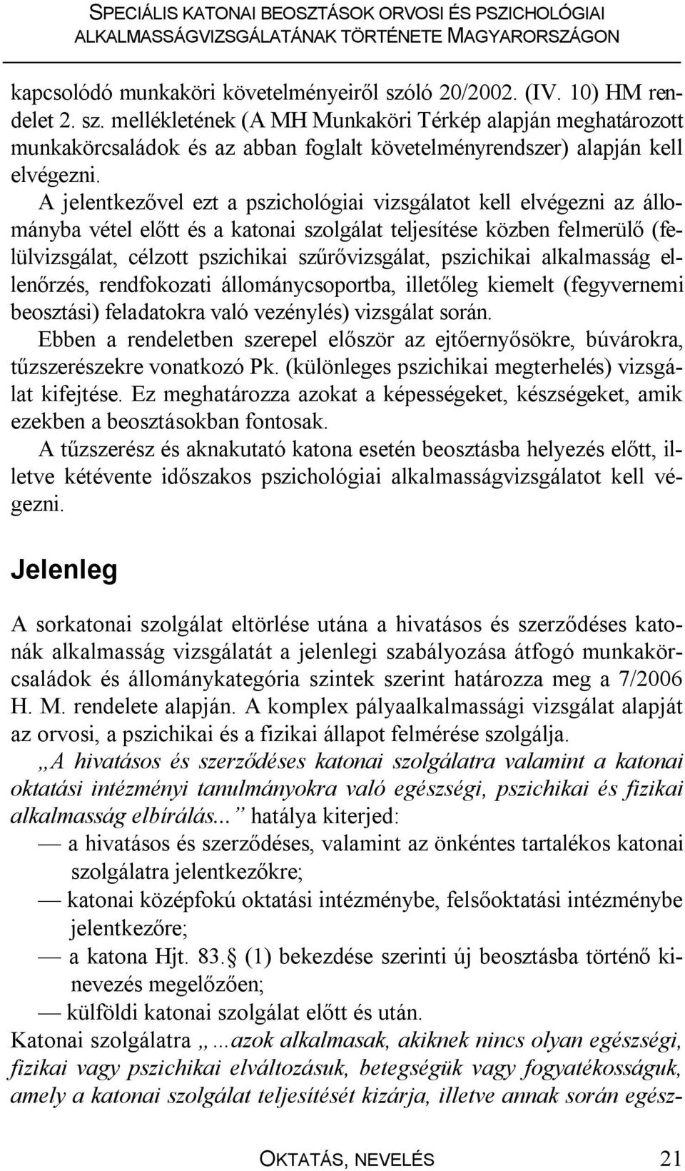 pszichikai alkalmasság ellenőrzés, rendfokozati állománycsoportba, illetőleg kiemelt (fegyvernemi beosztási) feladatokra való vezénylés) vizsgálat során.