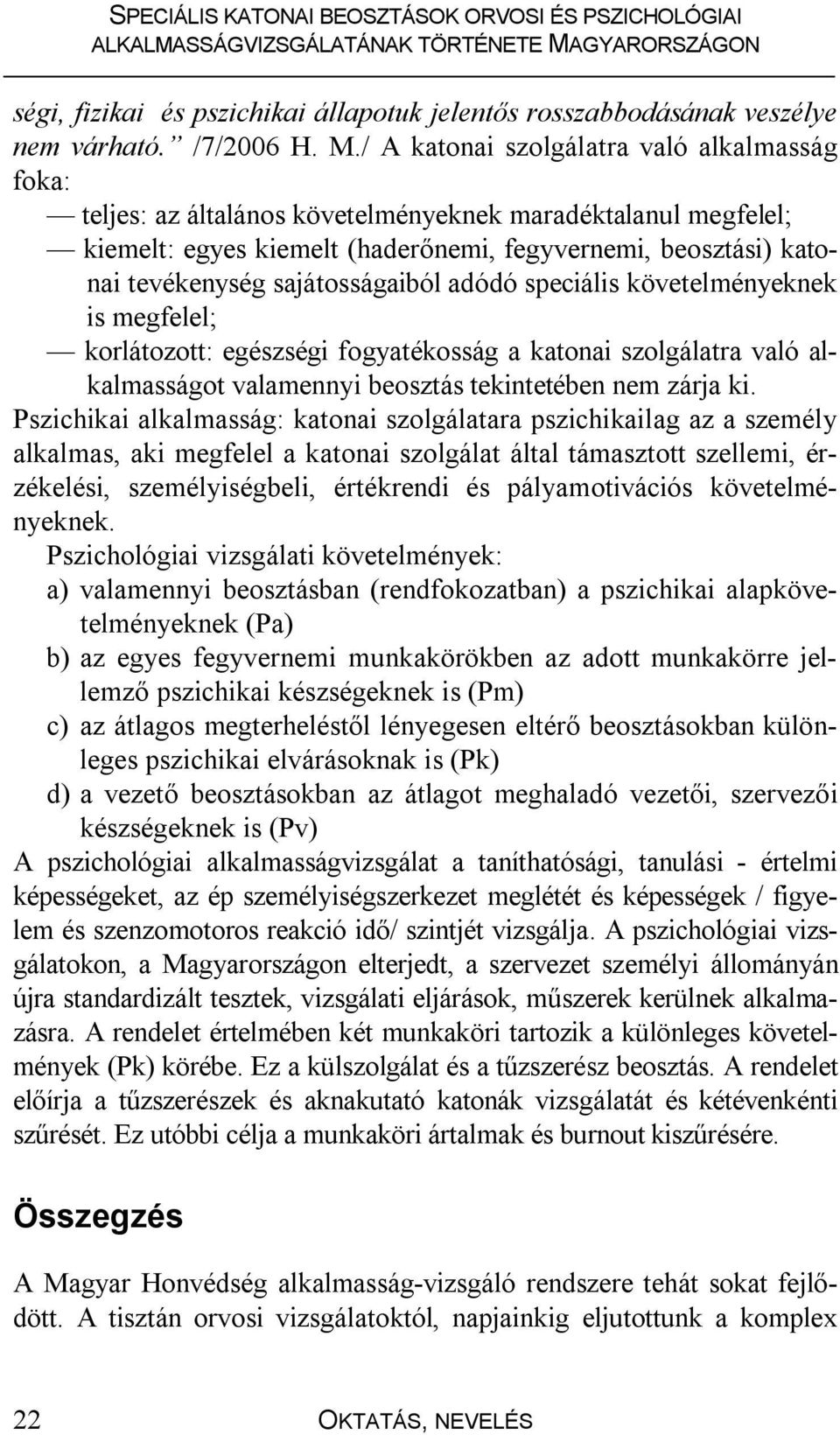 sajátosságaiból adódó speciális követelményeknek is megfelel; korlátozott: egészségi fogyatékosság a katonai szolgálatra való alkalmasságot valamennyi beosztás tekintetében nem zárja ki.