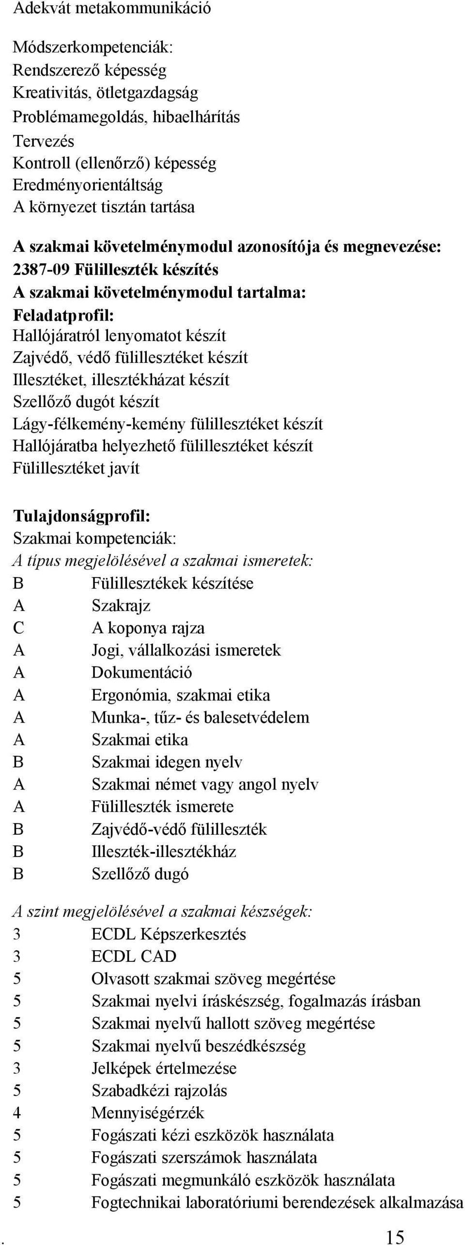 fülillesztéket készít Illesztéket, illesztékházat készít Szellőző dugót készít Lágy-félkemény-kemény fülillesztéket készít Hallójáratba helyezhető fülillesztéket készít Fülillesztéket javít