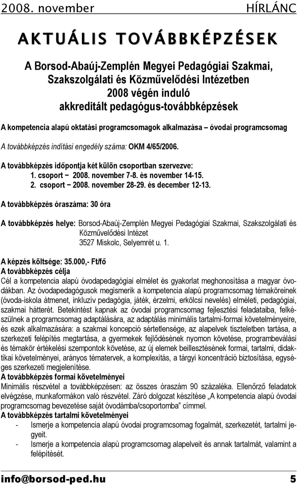 A továbbképzés időpontja két külön csoportban szervezve: 1. csoport 2008. november 7-8. és november 14-15. 2. csoport 2008. november 28-29. és december 12-13.