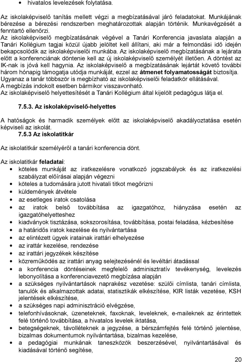 Az iskolaképviselő megbízatásának végével a Tanári Konferencia javaslata alapján a Tanári Kollégium tagjai közül újabb jelöltet kell állítani, aki már a felmondási idő idején bekapcsolódik az