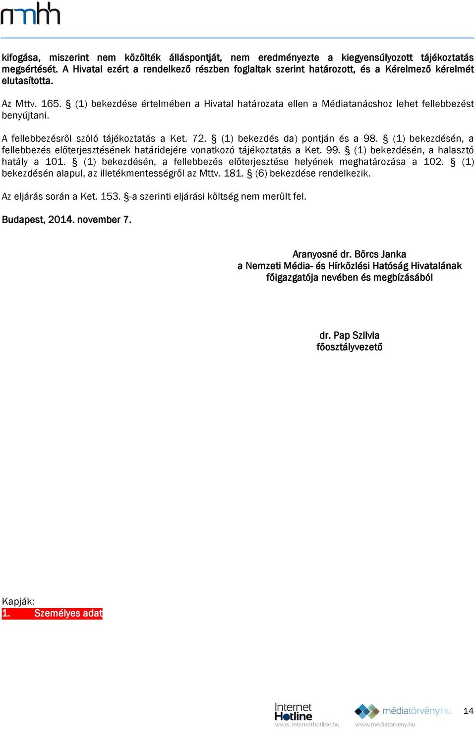 (1) bekezdése értelmében a Hivatal határozata ellen a Médiatanácshoz lehet fellebbezést benyújtani. A fellebbezésről szóló tájékoztatás a Ket. 72. (1) bekezdés da) pontján és a 98.