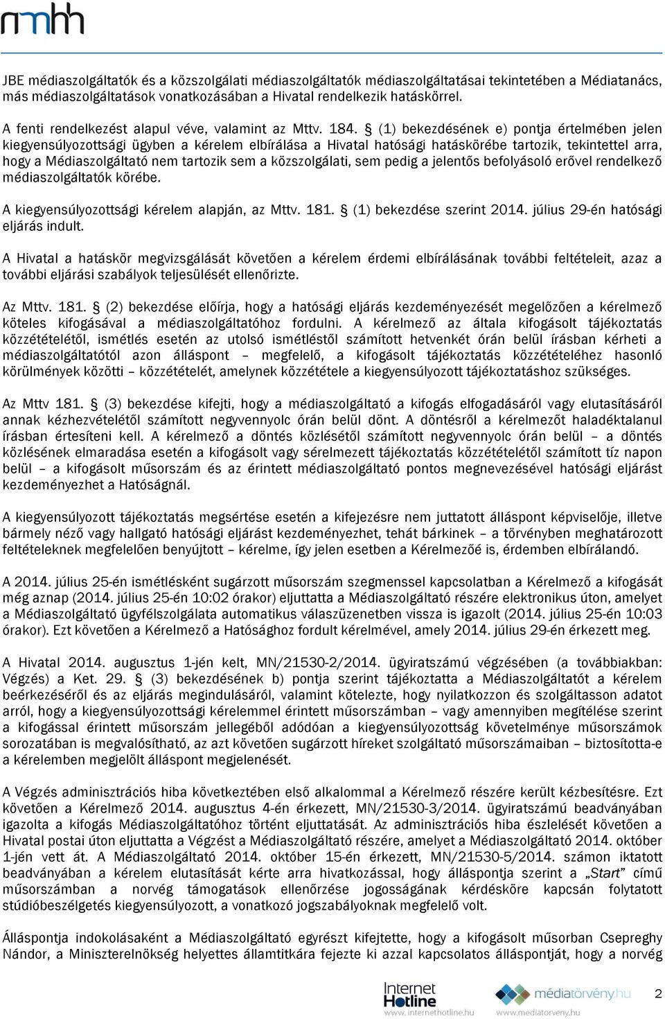 (1) bekezdésének e) pontja értelmében jelen kiegyensúlyozottsági ügyben a kérelem elbírálása a Hivatal hatósági hatáskörébe tartozik, tekintettel arra, hogy a Médiaszolgáltató nem tartozik sem a