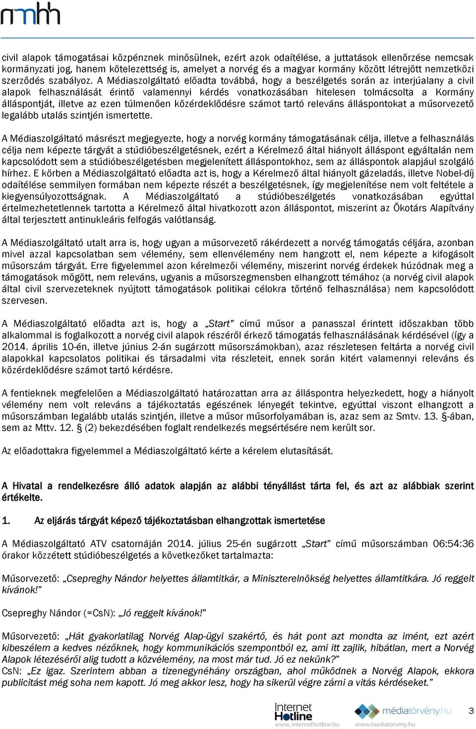 A Médiaszolgáltató előadta továbbá, hogy a beszélgetés során az interjúalany a civil alapok felhasználását érintő valamennyi kérdés vonatkozásában hitelesen tolmácsolta a Kormány álláspontját,