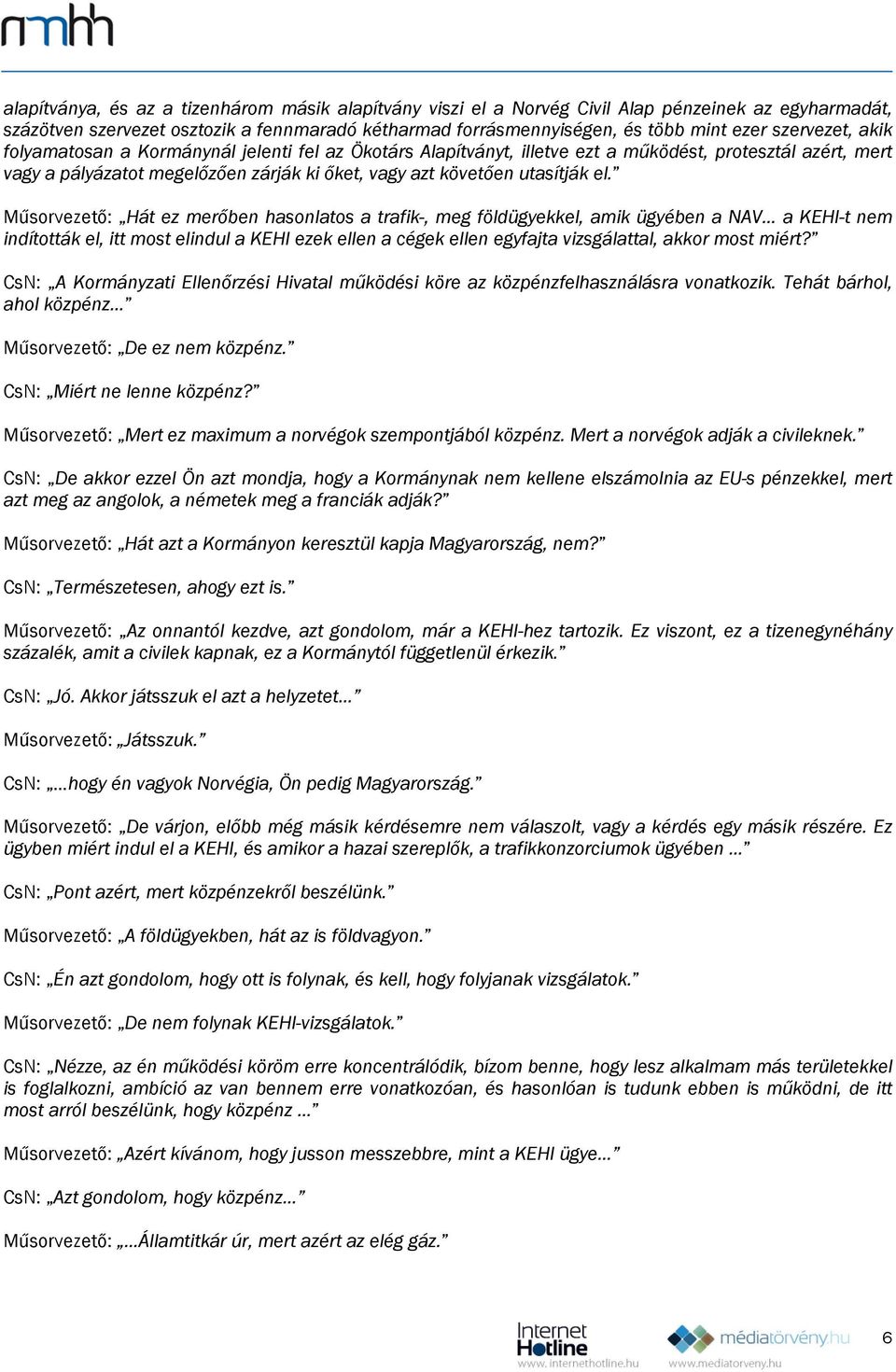 el. Műsorvezető: Hát ez merőben hasonlatos a trafik-, meg földügyekkel, amik ügyében a NAV a KEHI-t nem indították el, itt most elindul a KEHI ezek ellen a cégek ellen egyfajta vizsgálattal, akkor