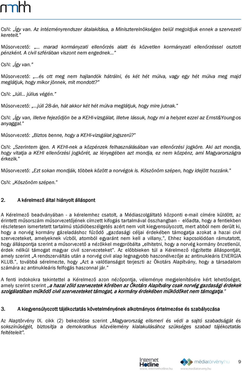 Műsorvezető: és ott meg nem hajlandók hátrálni, és két hét múlva, vagy egy hét múlva meg majd meglátjuk, hogy mikor jönnek, mit mondott? CsN: Júli július végén.