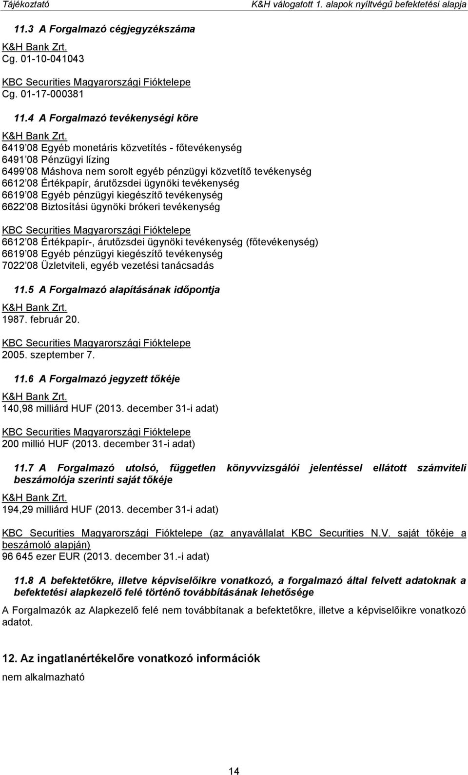 6419 08 Egyéb monetáris közvetítés - főtevékenység 6491 08 Pénzügyi lízing 6499 08 Máshova nem sorolt egyéb pénzügyi közvetítő tevékenység 6612 08 Értékpapír, árutőzsdei ügynöki tevékenység 6619 08