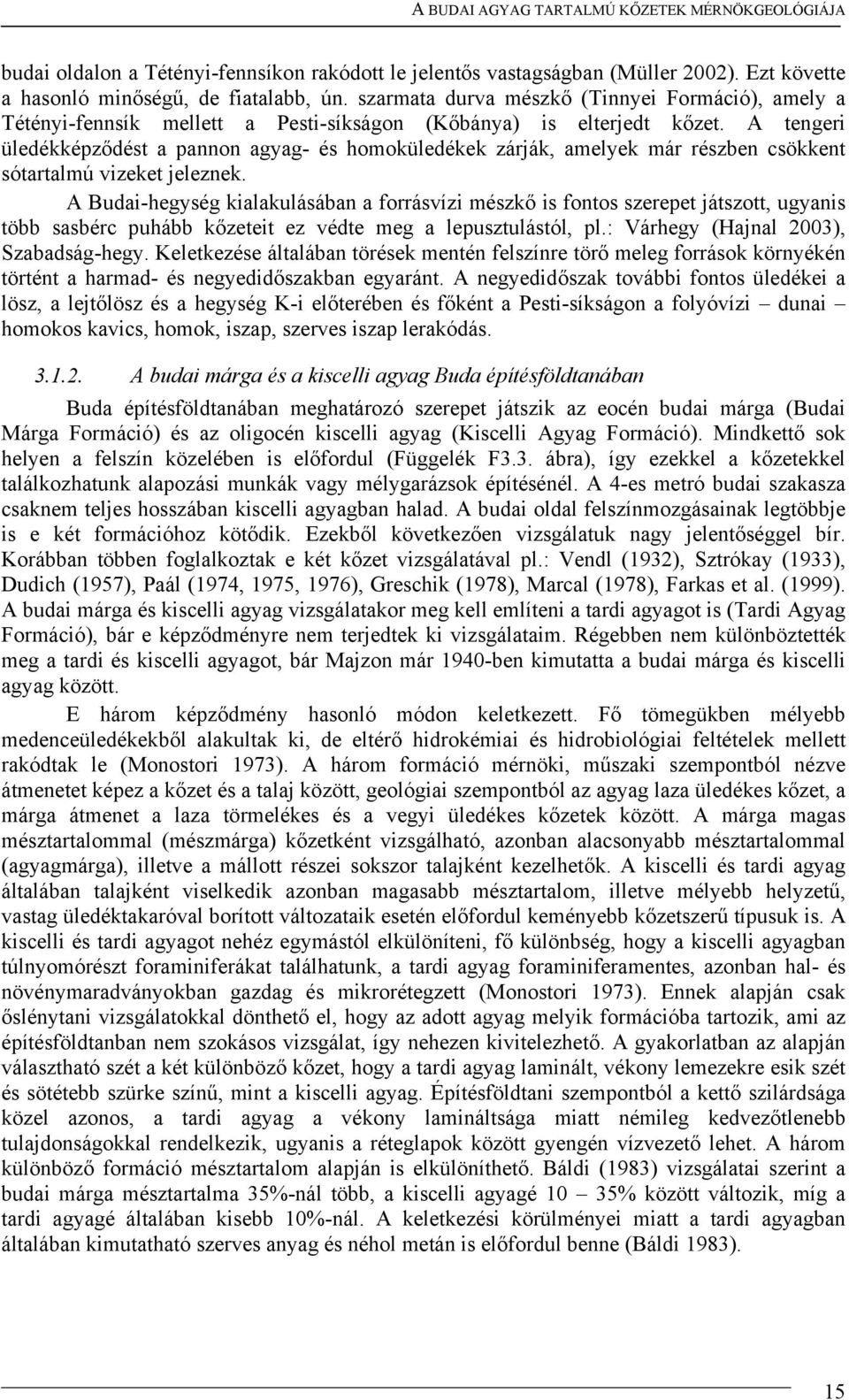 A tengeri üledékképződést a pannon agyag- és homoküledékek zárják, amelyek már részben csökkent sótartalmú vizeket jeleznek.