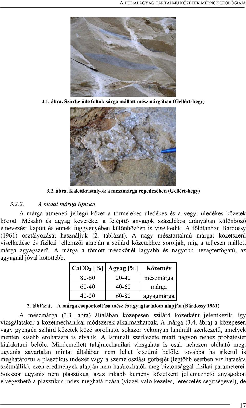 Mészkő és agyag keveréke, a felépítő anyagok százalékos arányában különböző elnevezést kapott és ennek függvényében különbözően is viselkedik. A földtanban Bárdossy (1961) osztályozását használjuk (2.