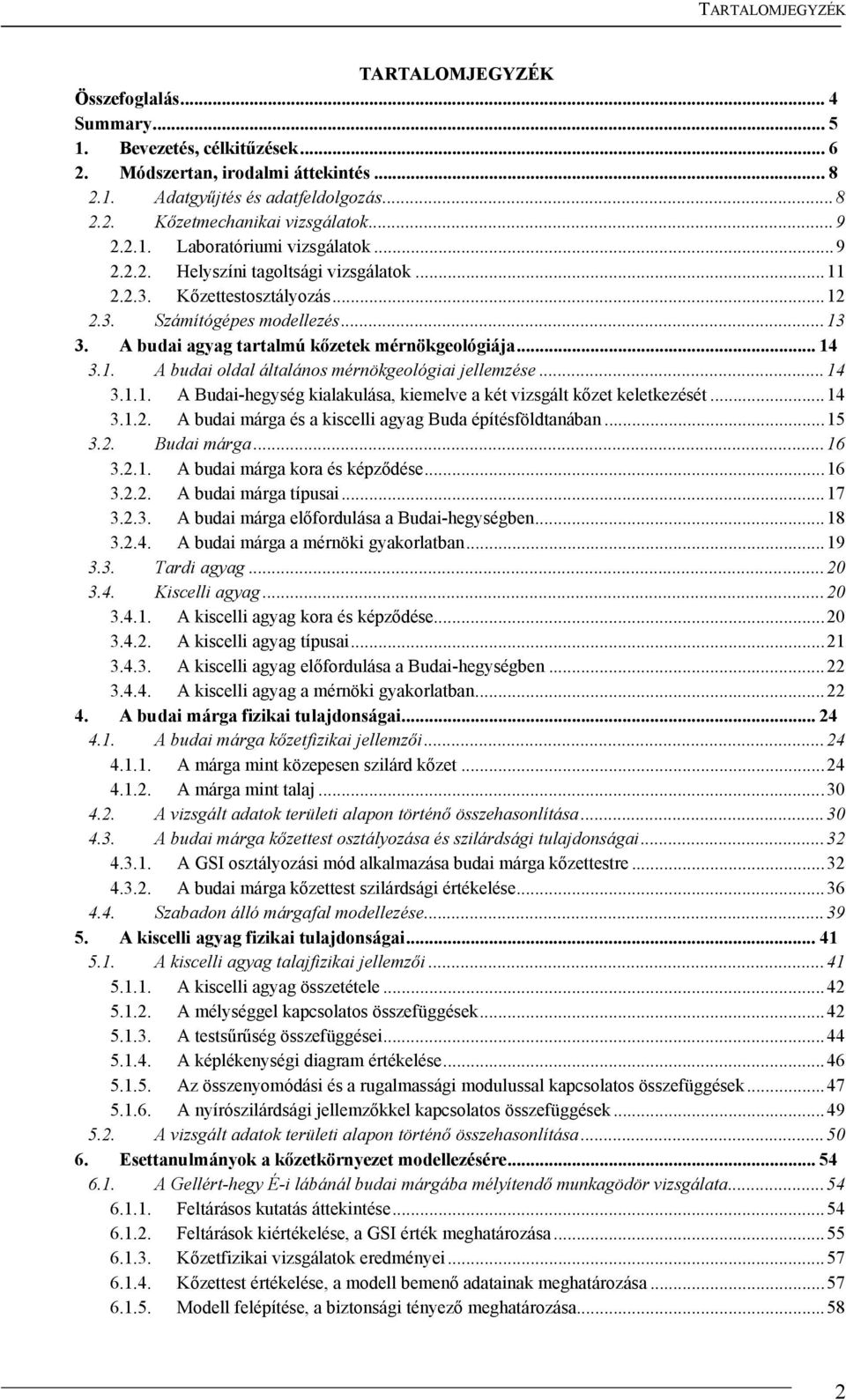 A budai agyag tartalmú kőzetek mérnökgeológiája... 14 3.1. A budai oldal általános mérnökgeológiai jellemzése...14 3.1.1. A Budai-hegység kialakulása, kiemelve a két vizsgált kőzet keletkezését...14 3.1.2.