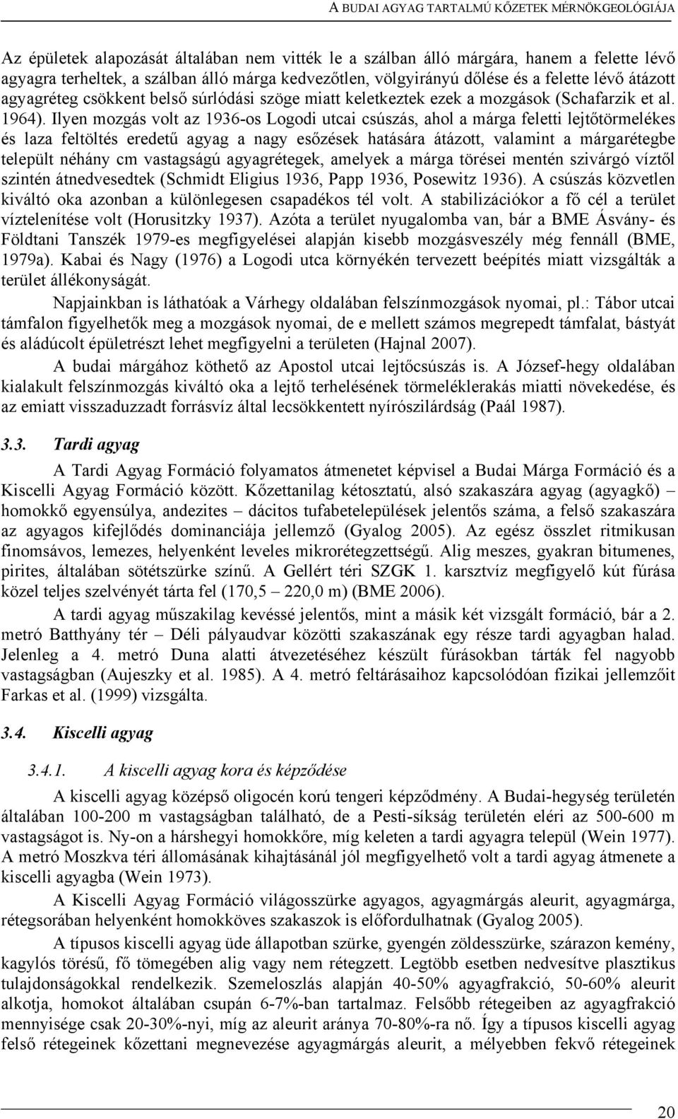 Ilyen mozgás volt az 1936-os Logodi utcai csúszás, ahol a márga feletti lejtőtörmelékes és laza feltöltés eredetű agyag a nagy esőzések hatására átázott, valamint a márgarétegbe települt néhány cm