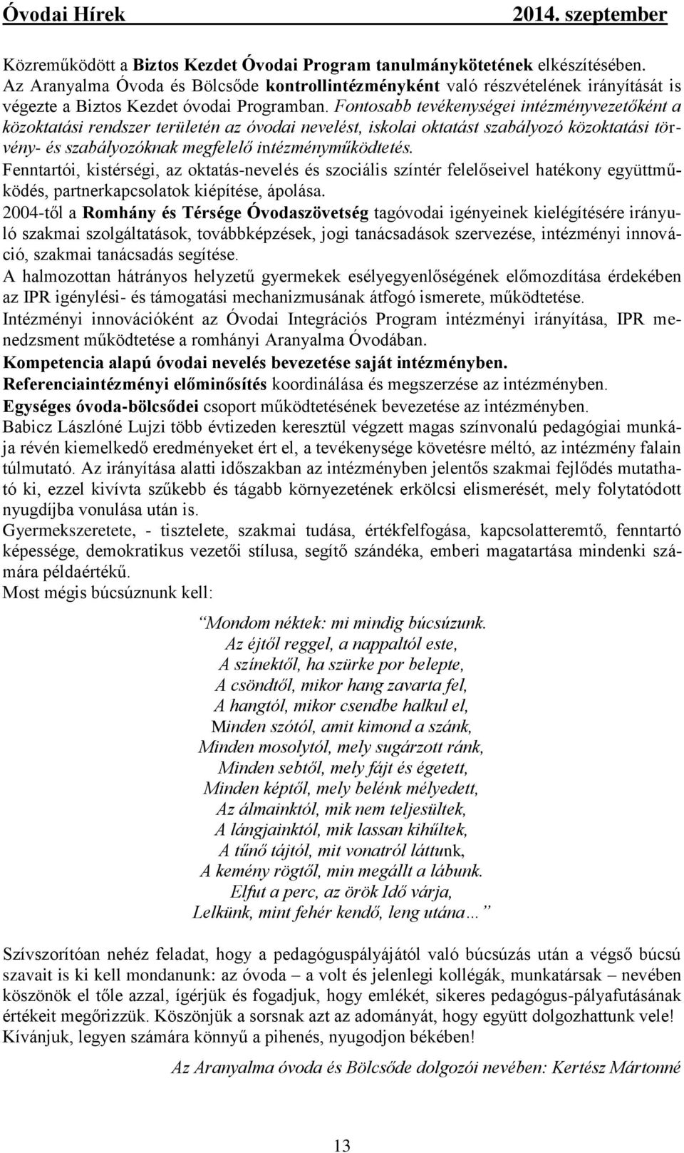 Fontosabb tevékenységei intézményvezetőként a közoktatási rendszer területén az óvodai nevelést, iskolai oktatást szabályozó közoktatási törvény- és szabályozóknak megfelelő intézményműködtetés.