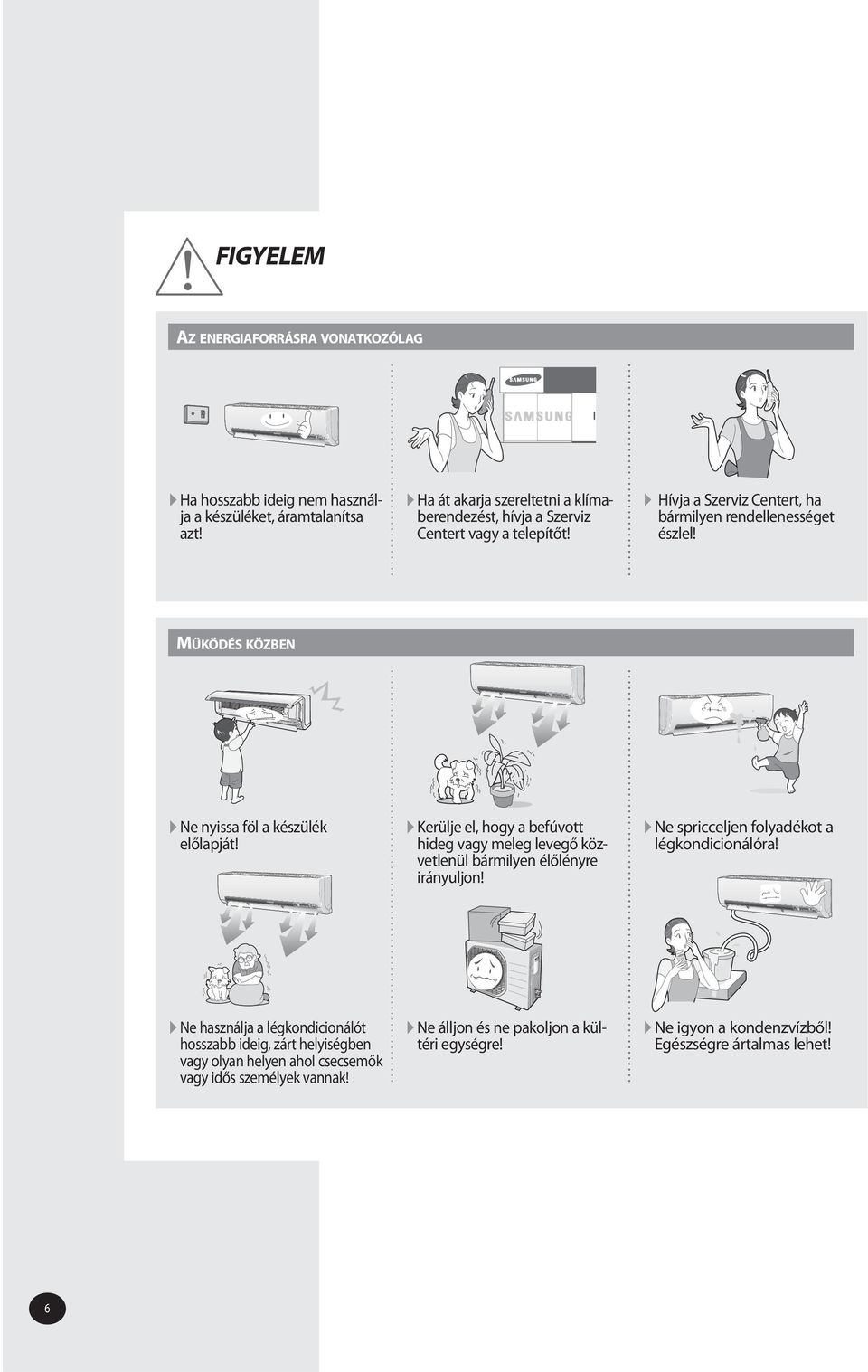 MŰKÖDÉS KÖZBEN Ne nyissa föl a készülék előlapját! Kerülje el, hogy a befúvott hideg vagy meleg levegő közvetlenül bármilyen élőlényre irányuljon!