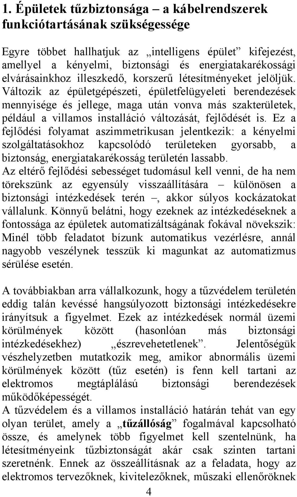 Változik az épületgépészeti, épületfelügyeleti berendezések mennyisége és jellege, maga után vonva más szakterületek, például a villamos installáció változását, fejlődését is.