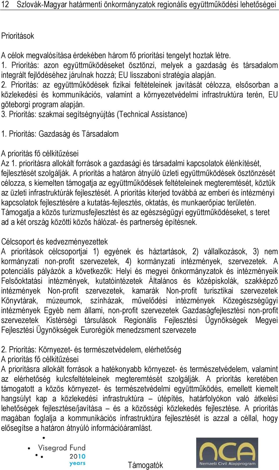 Prioritás: az együttmőködések fizikai feltételeinek javítását célozza, elsısorban a közlekedési és kommunikációs, valamint a környezetvédelmi infrastruktúra terén, EU göteborgi program alapján. 3.