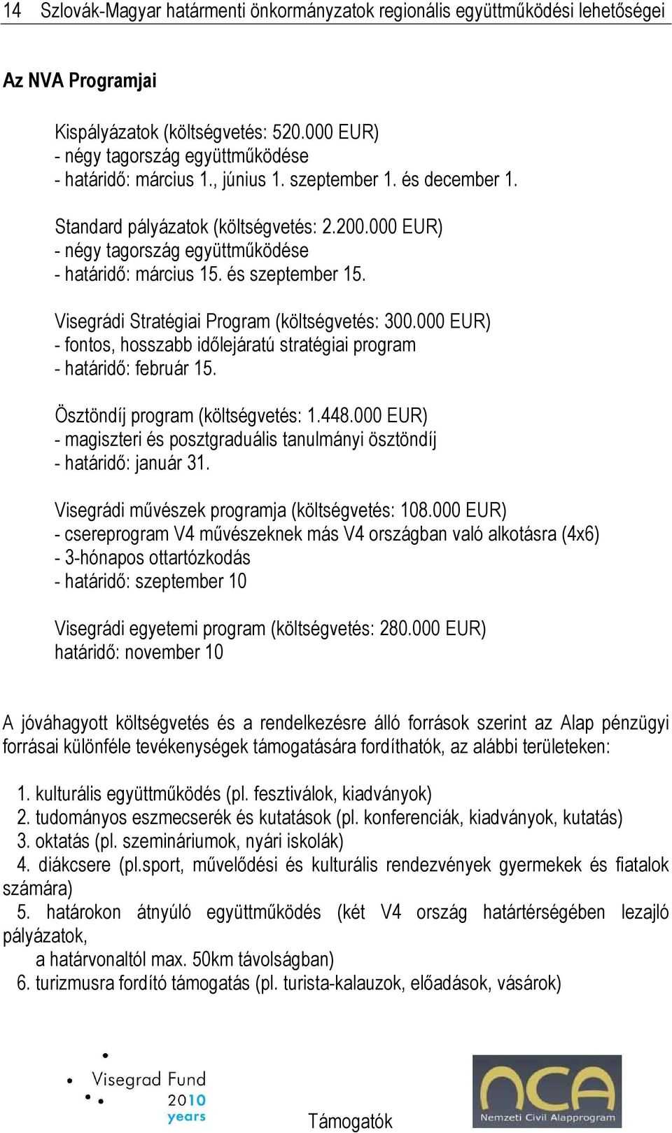 Visegrádi Stratégiai Program (költségvetés: 300.000 EUR) - fontos, hosszabb idılejáratú stratégiai program - határidı: február 15. Ösztöndíj program (költségvetés: 1.448.