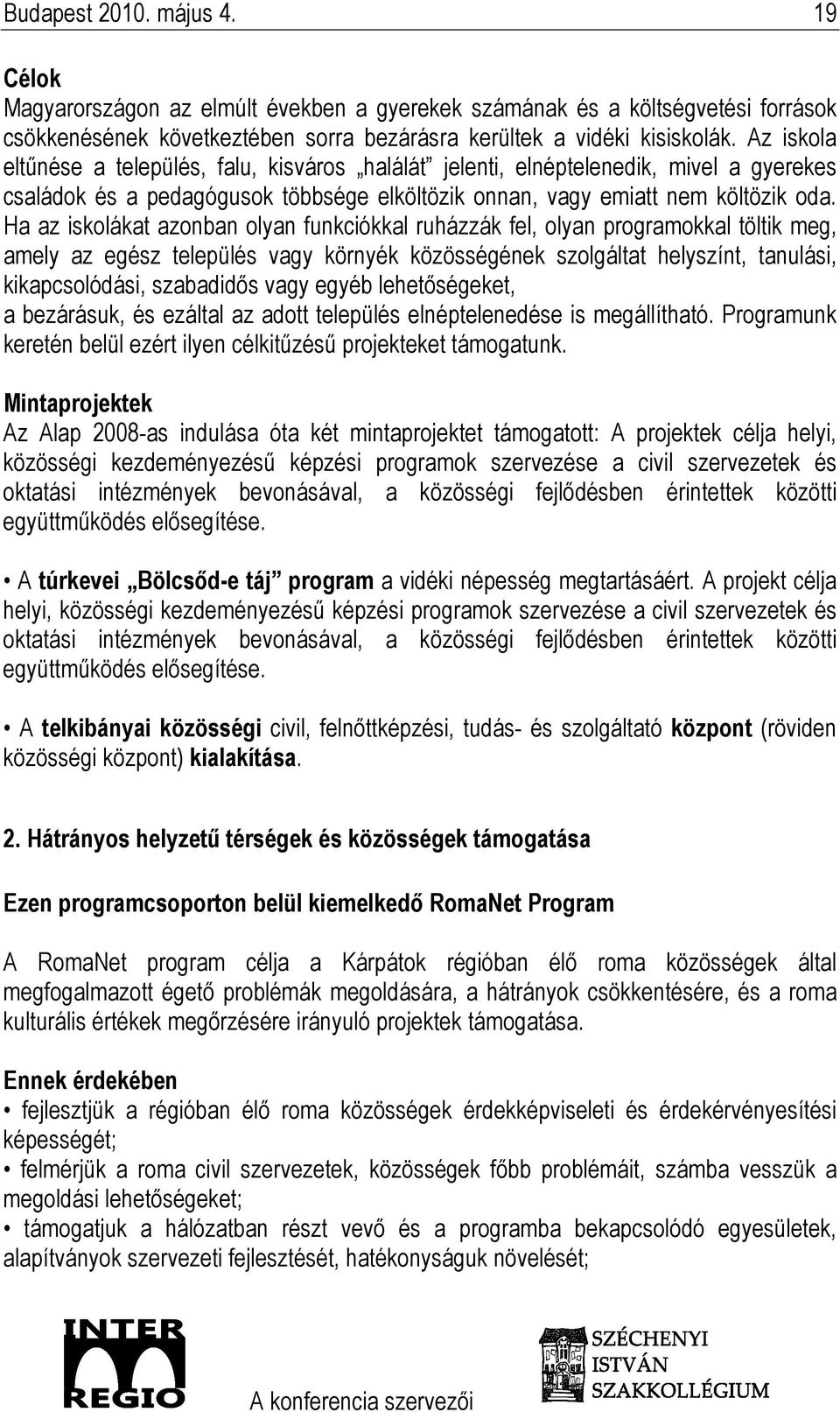 Ha az iskolákat azonban olyan funkciókkal ruházzák fel, olyan programokkal töltik meg, amely az egész település vagy környék közösségének szolgáltat helyszínt, tanulási, kikapcsolódási, szabadidıs