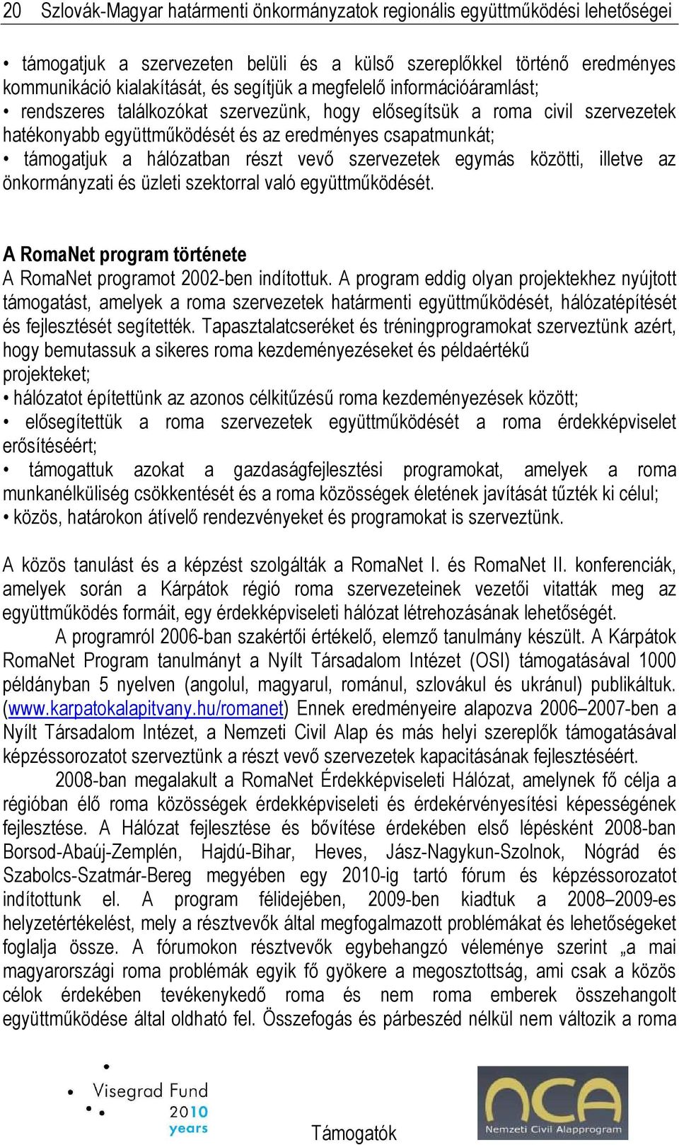 vevı szervezetek egymás közötti, illetve az önkormányzati és üzleti szektorral való együttmőködését. A RomaNet program története A RomaNet programot 2002-ben indítottuk.