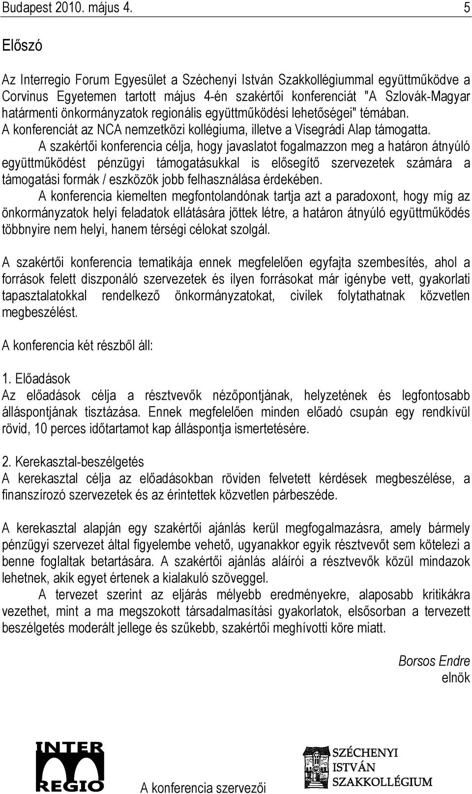 regionális együttmőködési lehetıségei" témában. A konferenciát az NCA nemzetközi kollégiuma, illetve a Visegrádi Alap támogatta.