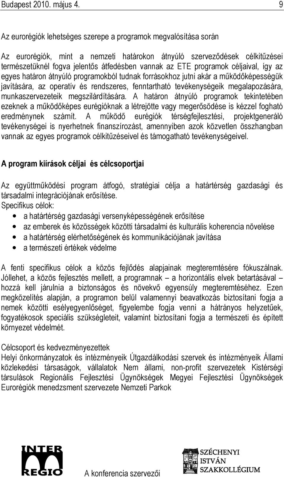 programok céljaival, így az egyes határon átnyúló programokból tudnak forrásokhoz jutni akár a mőködıképességük javítására, az operatív és rendszeres, fenntartható tevékenységeik megalapozására,