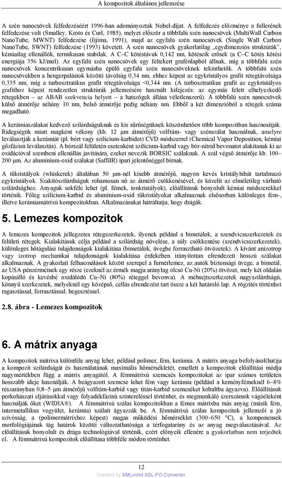 egyfalú szén nanocsövek (Single Wall Carbon NanoTube, SWNT) felfedezése (1993) követett. A szén nanocsövek gyakorlatilag egydimenziós struktúrák, kémiailag ellenállók, termikusan stabilak.