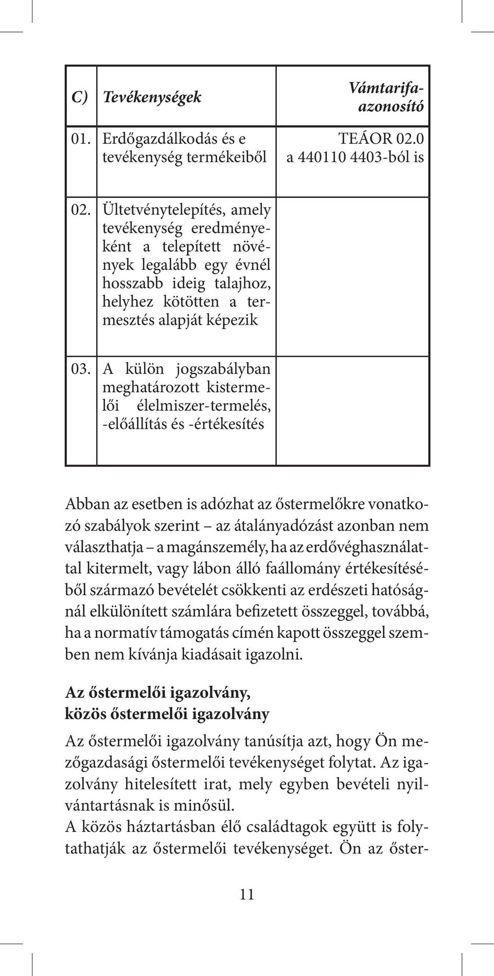 A külön jogszabályban meghatározott kistermelői élelmiszer-termelés, előállítás és -értékesítés Abban az esetben is adózhat az őstermelőkre vonatkozó szabályok szerint az átalányadózást azonban nem