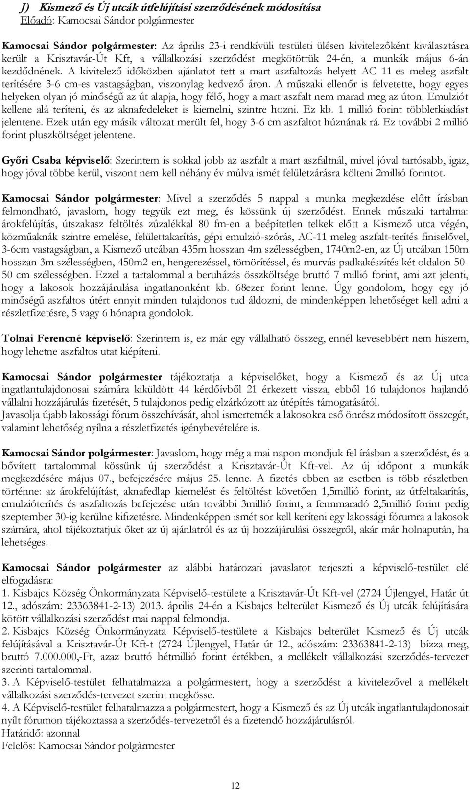 A kivitelező időközben ajánlatot tett a mart aszfaltozás helyett AC 11-es meleg aszfalt terítésére 3-6 cm-es vastagságban, viszonylag kedvező áron.