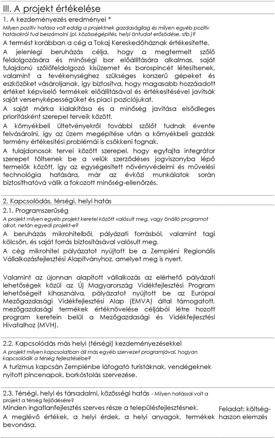 A jelenlegi beruházás célja, hogy a megtermelt szőlő feldolgozására és minőségi bor előállítására alkalmas, saját tulajdonú szőlőfeldolgozó kisüzemet és borospincét létesítsenek, valamint a