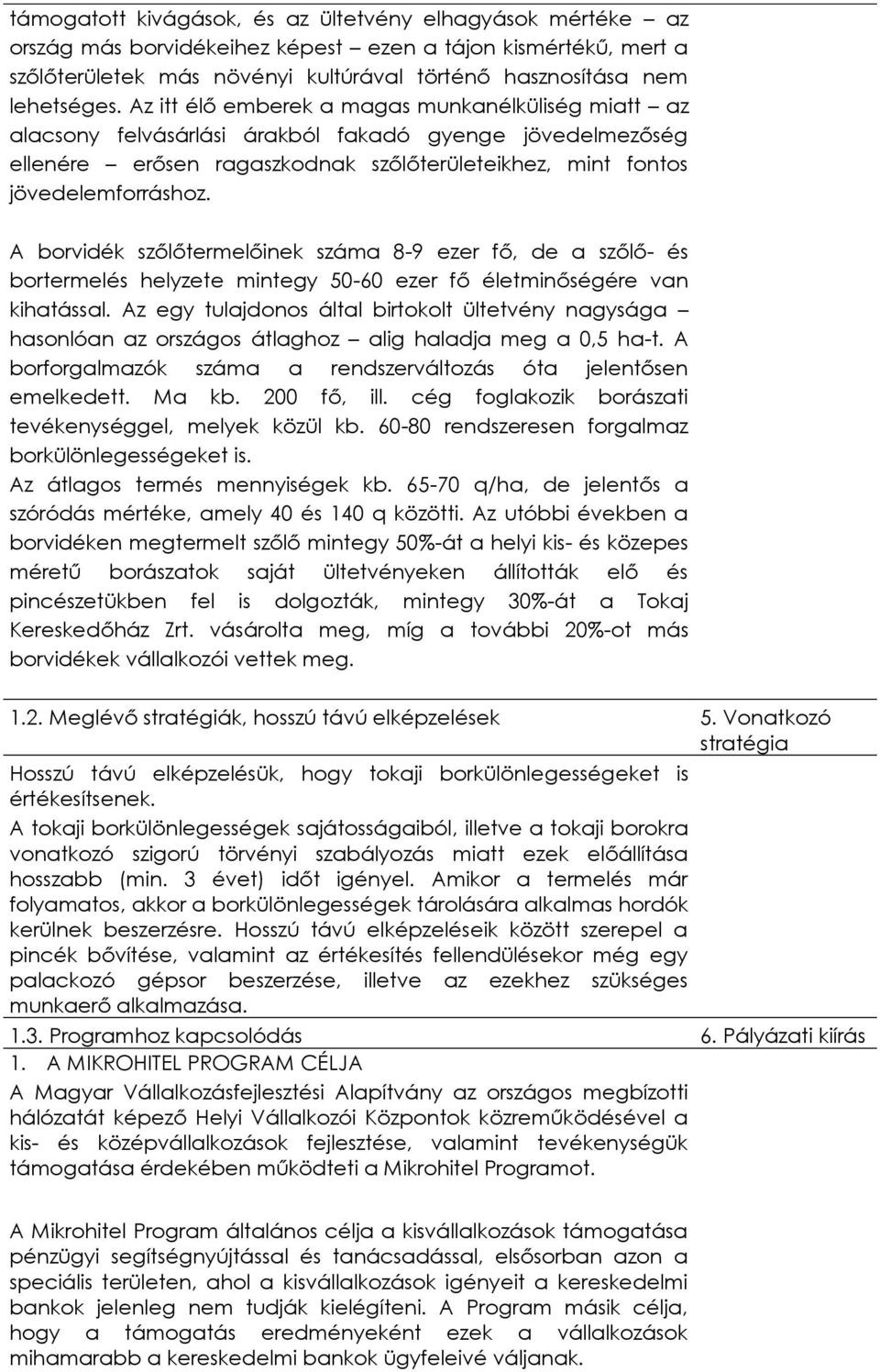 A borvidék szőlőtermelőinek száma 8-9 ezer fő, de a szőlő- és bortermelés helyzete mintegy 50-60 ezer fő életminőségére van kihatással.