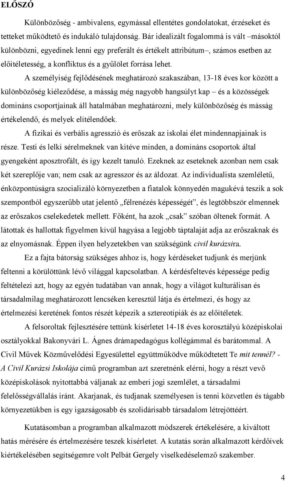 A személyiség fejlődésének meghatározó szakaszában, 13-18 éves kor között a különbözőség kiéleződése, a másság még nagyobb hangsúlyt kap és a közösségek domináns csoportjainak áll hatalmában