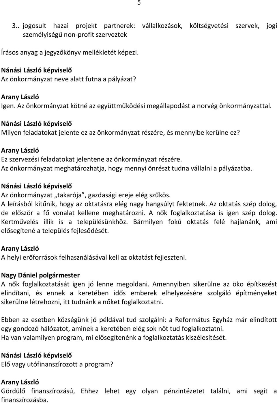 Nánási László képviselő Milyen feladatokat jelente ez az önkormányzat részére, és mennyibe kerülne ez? Arany László Ez szervezési feladatokat jelentene az önkormányzat részére.