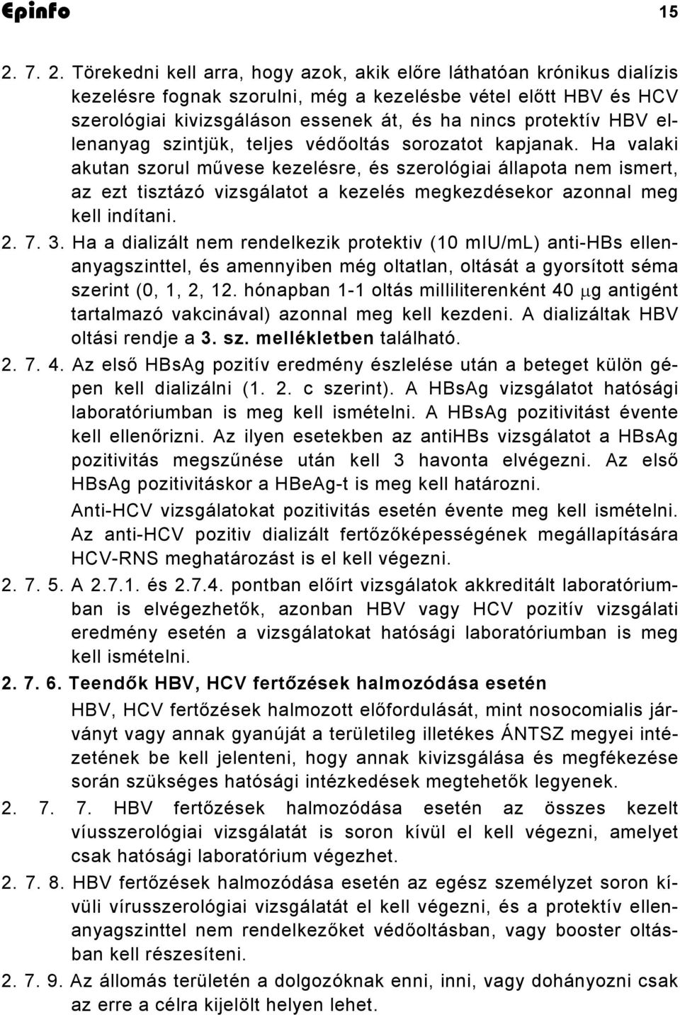 Ha valaki akutan szorul művese kezelésre, és szerológiai állapota nem ismert, az ezt tisztázó vizsgálatot a kezelés megkezdésekor azonnal meg kell indítani. 2. 7. 3.