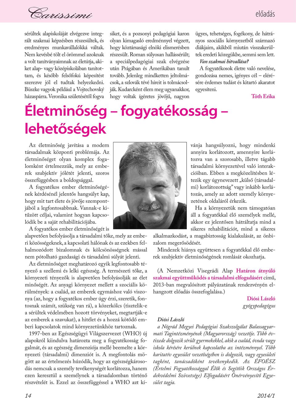 Büszke vagyok például a Vojtechovský házaspárra. Veronika születésétől fogva siket, és a pozsonyi pedagógiai karon olyan kimagasló eredménnyel végzett, hogy köztársasági elnöki elismerésben részesült.