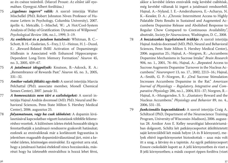 Mischel, W.: A Hot/Cool-System Analysis of Delay of Gratification: Dynamics of Willpower. Psychological Review 106, no.1., 1999, 3 19. 75 Az emlékezet és a jutalom hatalmát: Whitman, B. C. Schott, B.