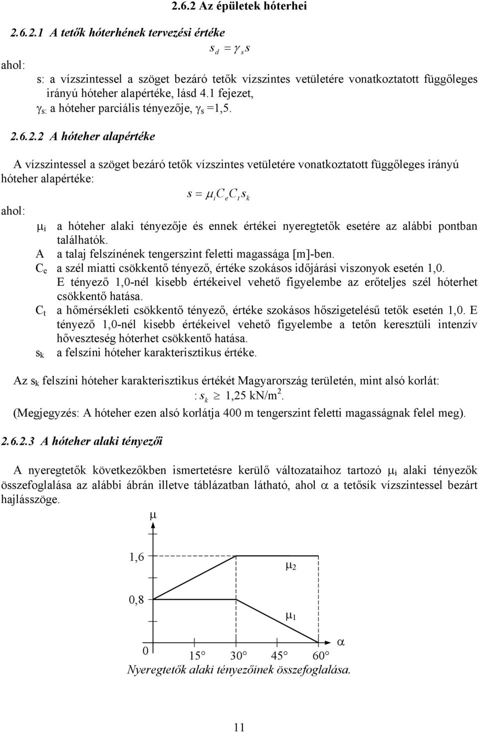 6.2.2 A hóteher alapértéke A vízszintessel a szöget bezáró tetők vízszintes vetületére vonatkoztatott függőleges irányú hóteher alapértéke: s = µ icect sk µ i a hóteher alaki tényezője és ennek