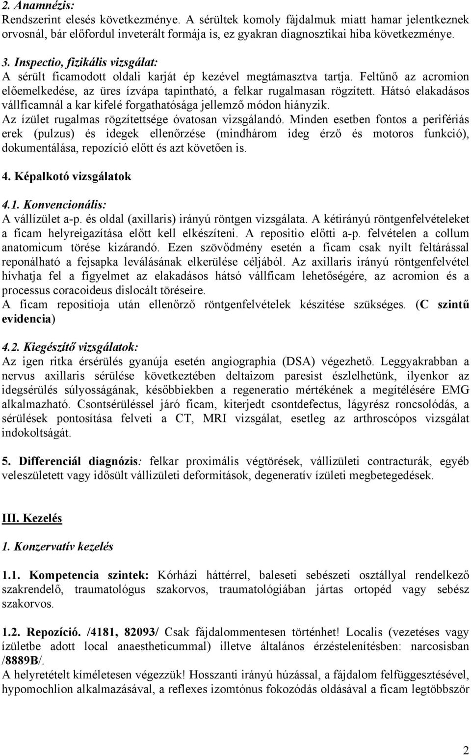 Hátsó elakadásos vállficamnál a kar kifelé forgathatósága jellemző módon hiányzik. Az ízület rugalmas rögzítettsége óvatosan vizsgálandó.