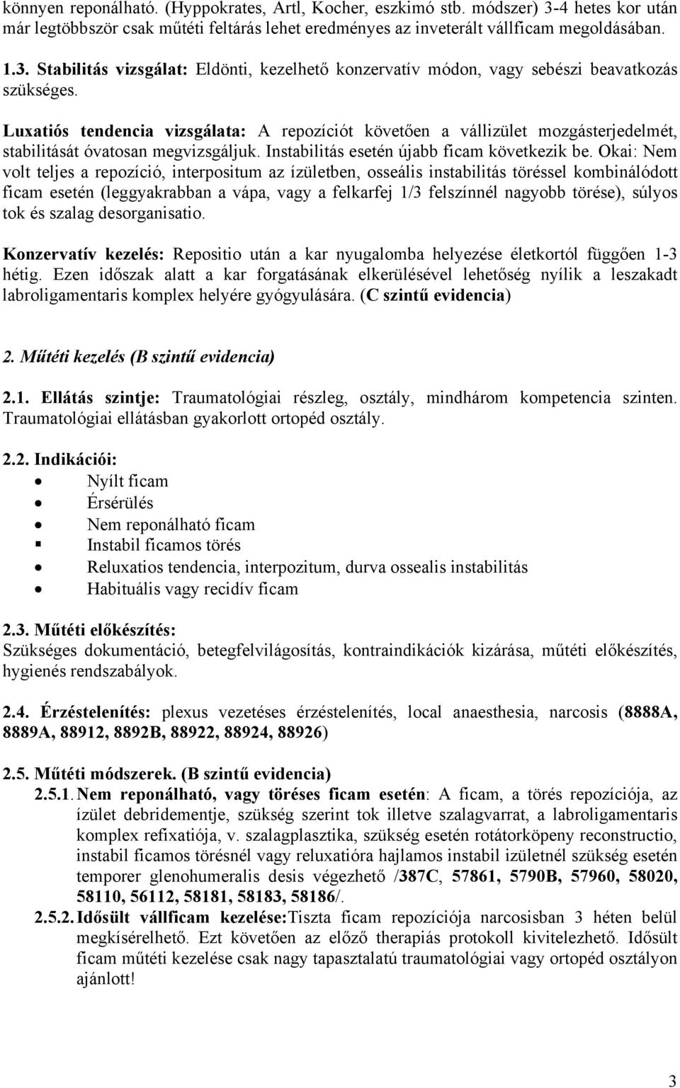 Okai: Nem volt teljes a repozíció, interpositum az ízületben, osseális instabilitás töréssel kombinálódott ficam esetén (leggyakrabban a vápa, vagy a felkarfej 1/3 felszínnél nagyobb törése), súlyos