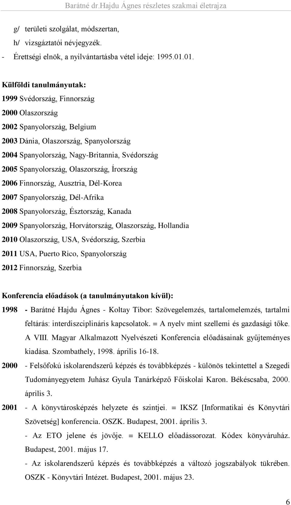 Spanyolország, Olaszország, Írország 2006 Finnország, Ausztria, Dél-Korea 2007 Spanyolország, Dél-Afrika 2008 Spanyolország, Észtország, Kanada 2009 Spanyolország, Horvátország, Olaszország,